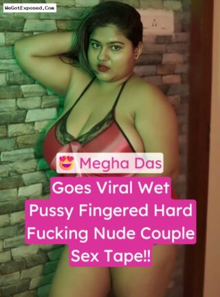 Megha Das Goes Viral Her Wet Pussy Fingered Hard And Fucked Nude Couple Sex Tape