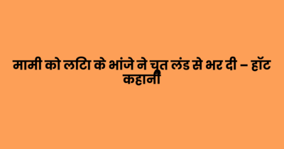 मामी को लिटा के भांजे ने चूत लंड से भर दी – हॉट कहानी