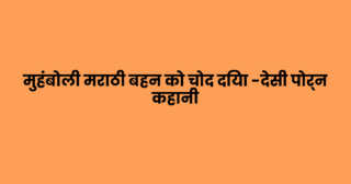 मुहंबोली मराठी बहन को चोद दिया -देसी पोर्न कहानी