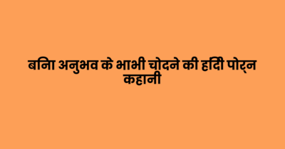 बिना अनुभव के भाभी चोदने की हिंदी पोर्न कहानी