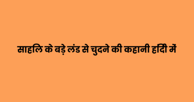 साहिल के बड़े लंड से चुदने की कहानी हिंदी में