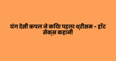यंग देसी कपल ने किया पहला थ्रीसम – हॉट सेक्स कहानी