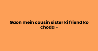 Gaon mein cousin sister ki friend ko choda –