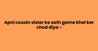 Apni cousin sister ke sath game khel ker chod diya –