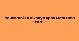 Naukarani Ko Dikhaya Apna Mota Lund – Part 1 –