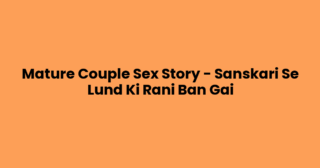 Mature Couple Sex Story – Sanskari Se Lund Ki Rani Ban Gai