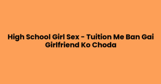 High School Girl Sex – Tuition Me Ban Gai Girlfriend Ko Choda