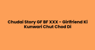 Chudai Story GF BF XXX – Girlfriend Ki Kunwari Chut Chod Di