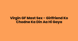 Virgin GF Mast Sex – Girlfriend Ko Chodne Ka Din Aa Hi Gaya