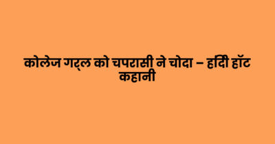 कोलेज गर्ल को चपरासी ने चोदा – हिंदी हॉट कहानी