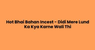 Hot Bhai Bahan Incest – Didi Mere Lund Ka Kya Karne Wali Thi