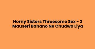 Horny Sisters Threesome Sex – 2 Mauseri Bahano Ne Chudwa Liya