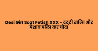 Desi Girl Scat Fetish XXX – टट्टी खिला और पेशाब पिला कर चोदा
