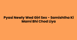 Pyasi Newly Wed Girl Sex – Samishtha Ki Mami Bhi Chod Liya