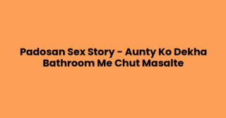 Padosan Sex Story – Aunty Ko Dekha Bathroom Me Chut Masalte