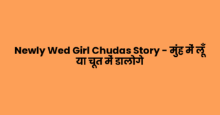 Newly Wed Girl Chudas Story – मुंह में लूँ या चूत में डालोगे