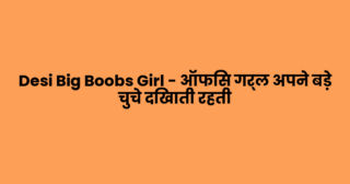 Desi Big Boobs Girl – ऑफिस गर्ल अपने बड़े चुचे दिखाती रहती