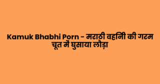 Kamuk Bhabhi Porn – मराठी वहिनी की गरम चूत में घुसाया लौड़ा