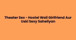 Theater Sex – Hostel Wali Girlfriend Aur Uski Sexy Saheliyan