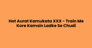 Hot Aurat Kamukata XXX – Train Me Kore Kamsin Ladke Se Chudi