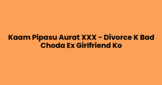 Kaam Pipasu Aurat XXX – Divorce K Bad Choda Ex Girlfriend Ko