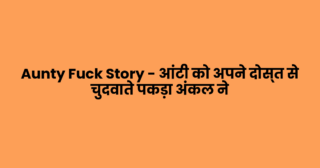 Aunty Fuck Story – आंटी को अपने दोस्त से चुदवाते पकड़ा अंकल ने