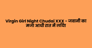 Virgin Girl Night Chudai XXX – जवानी का मजा आधी रात में लिया