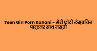 Teen Girl Porn Kahani – मेरी छोटी लेस्बियन पार्टनर साथ मस्ती