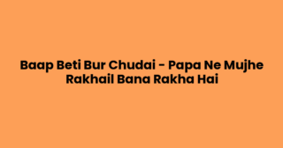 Baap Beti Bur Chudai – Papa Ne Mujhe Rakhail Bana Rakha Hai