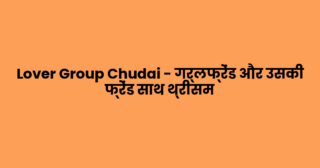 Lover Group Chudai – गर्लफ्रेंड और उसकी फ्रेंड साथ थ्रीसम 
