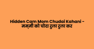 Hidden Cam Mom Chudai Kahani – मम्मी को चोदा रुला रुला कर