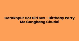 Gorakhpur Hot Girl Sex – Birthday Party Me Gangbang Chudai