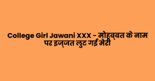 College Girl Jawani XXX – मोहब्बत के नाम पर इज्जत लुट गई मेरी