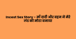 Incest Sex Story – माँ दादी और बहन ने मेरे लंड को मोटा बनाया