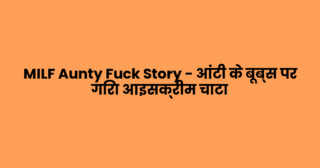 MILF Aunty Fuck Story – आंटी के बूब्स पर गिरा आइसक्रीम चाटा