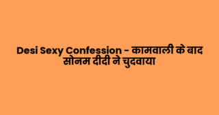 Desi Sexy Confession – कामवाली के बाद सोनम दीदी ने चुदवाया
