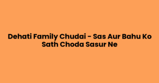 Dehati Family Chudai – Sas Aur Bahu Ko Sath Choda Sasur Ne