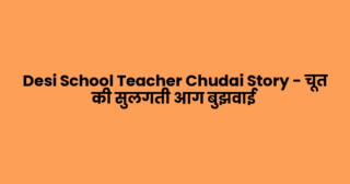 Desi School Teacher Chudai Story – चूत की सुलगती आग बुझवाई