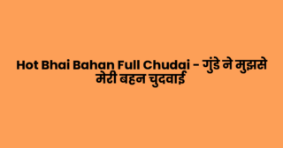 Hot Bhai Bahan Full Chudai – गुंडे ने मुझसे मेरी बहन चुदवाई