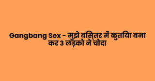 Gangbang Sex – मुझे बिस्तर में कुतिया बना कर 3 लड़को ने चोदा