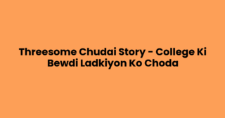 Threesome Chudai Story – College Ki Bewdi Ladkiyon Ko Choda