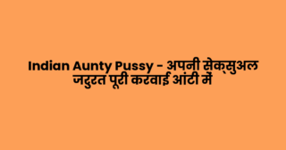Indian Aunty Pussy – अपनी सेक्सुअल जरुरत पूरी करवाई आंटी में