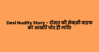 Desi Nudity Story – दोस्त की सेक्सी वाइफ को आखिर चोद ही लिया