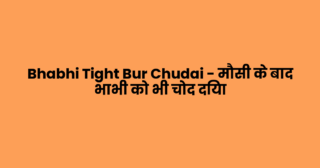 Bhabhi Tight Bur Chudai – मौसी के बाद भाभी को भी चोद दिया