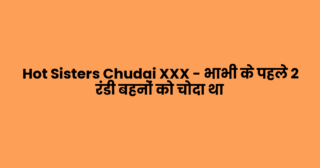 Hot Sisters Chudai XXX – भाभी के पहले 2 रंडी बहनों को चोदा था