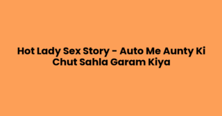 Hot Lady Sex Story – Auto Me Aunty Ki Chut Sahla Garam Kiya