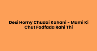 Desi Horny Chudai Kahani – Mami Ki Chut Fadfada Rahi Thi