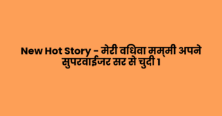 New Hot Story – मेरी विधवा मम्मी अपने सुपरवाईजर सर से चुदी 1