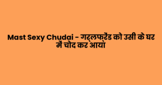 Mast Sexy Chudai – गर्लफ्रेंड को उसी के घर में चोद कर आया