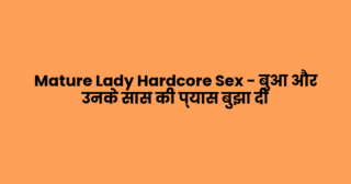 Mature Lady Hardcore Sex – बुआ और उनके सास की प्यास बुझा दी